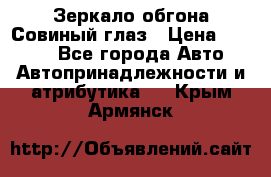 Зеркало обгона Совиный глаз › Цена ­ 2 400 - Все города Авто » Автопринадлежности и атрибутика   . Крым,Армянск